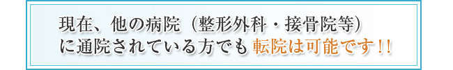 現在、他の病院（整形外科・整骨院等）に通院されている方でも転院は可能です！！